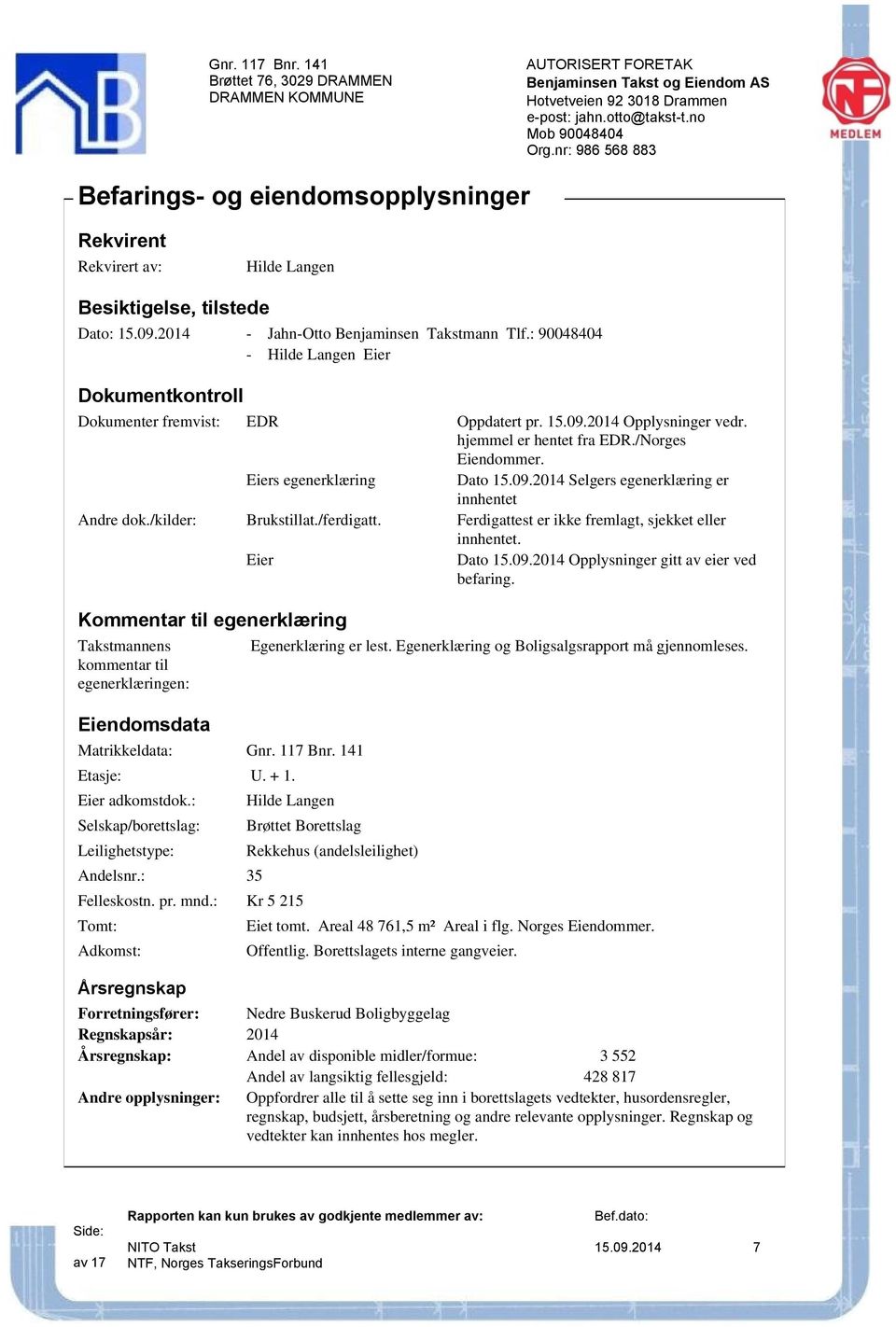 /kilder: Brukstillat./ferdigatt. Ferdigattest er ikke fremlagt, sjekket eller innhentet. Eier Dato 15.09.2014 Opplysninger gitt av eier ved befaring.