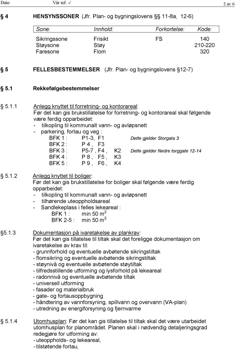 1 Rekkefølgebestemmelser 5.1.1 Anlegg knyttet til forretning- og kontorareal: Før det kan gis brukstillatelse for forretning- og kontorareal skal følgende være ferdig opparbeidet: - tilkopling til