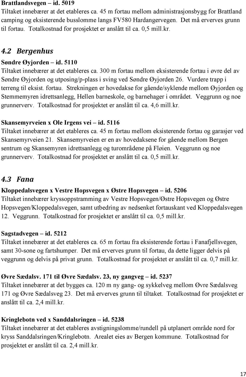 300 m fortau mellom eksisterende fortau i øvre del av Søndre Øyjorden og utposing/p-plass i sving ved Søndre Øyjorden 26. Vurdere trapp i terreng til eksist. fortau. Strekningen er hovedakse for gående/syklende mellom Øyjorden og Stemmemyren idrettsanlegg, Hellen barneskole, og barnehager i området.