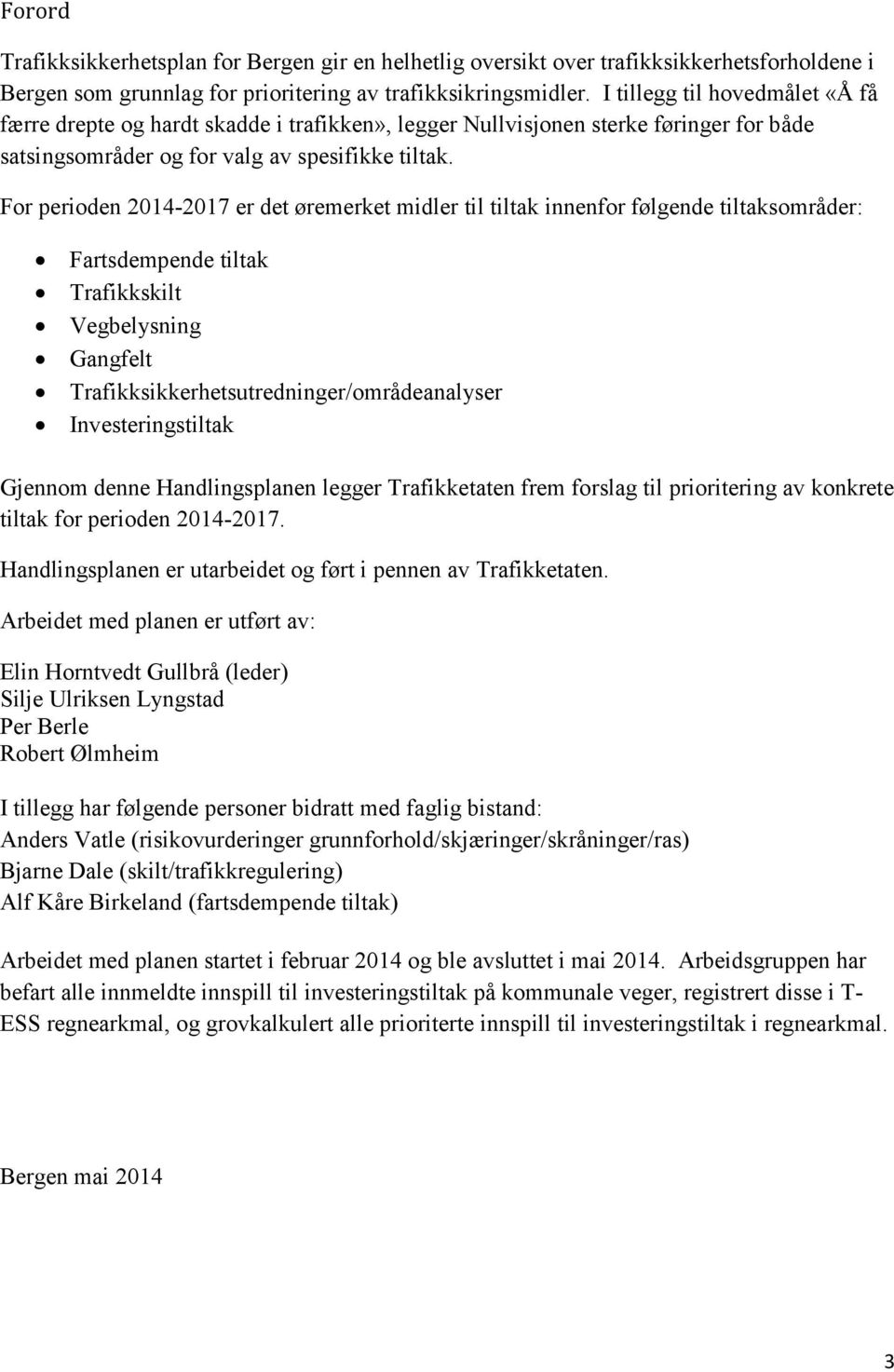 For perioden 2014-2017 er det øremerket midler til tiltak innenfor følgende tiltaksområder: Fartsdempende tiltak Trafikkskilt Vegbelysning Gangfelt Trafikksikkerhetsutredninger/områdeanalyser