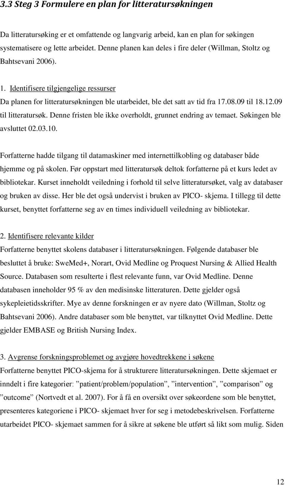 12.9 til litteratursøk. Denne fristen ble ikke overholdt, grunnet endring av temaet. Søkingen ble avsluttet 2.3.1. Forfatterne hadde tilgang til datamaskiner med internettilkobling og databaser både hjemme og på skolen.