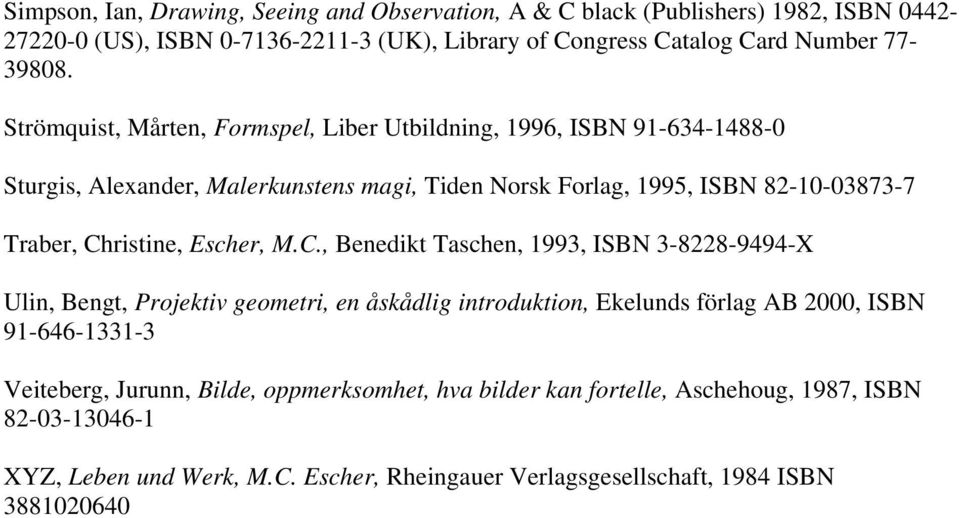 Christine, Escher, M.C., Benedikt Taschen, 1993, ISBN 3-8228-9494-X Ulin, Bengt, Projektiv geometri, en åskådlig introduktion, Ekelunds förlag AB 2000, ISBN 91-646-1331-3