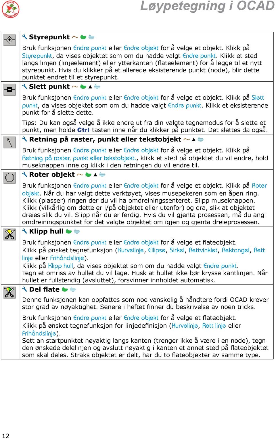 Hvis du klikker på et allerede eksisterende punkt (node), blir dette punktet endret til et styrepunkt. Slett punkt Bruk funksjonen Endre punkt eller Endre objekt for å velge et objekt.