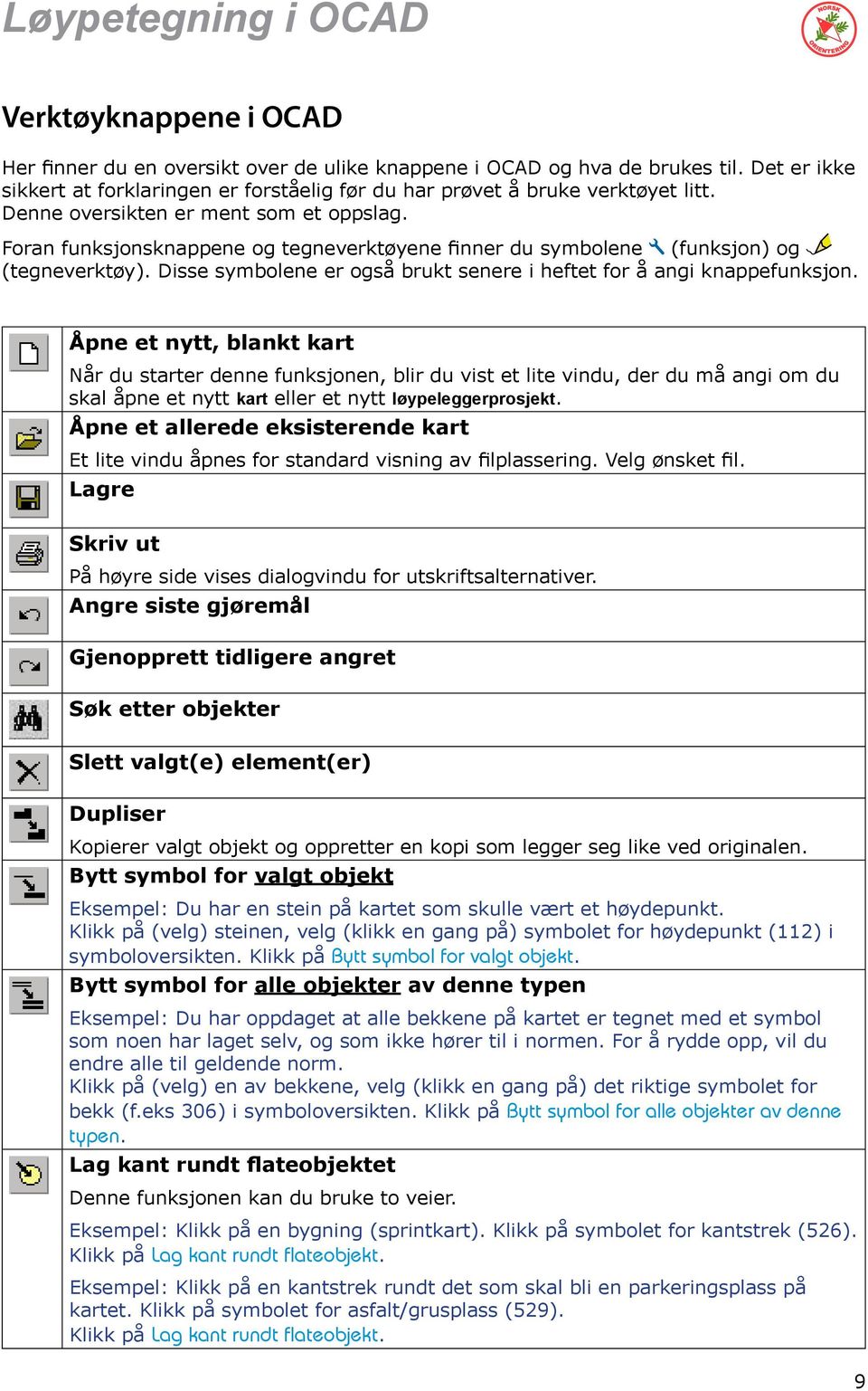 Foran funksjonsknappene og tegneverktøyene finner du symbolene (funksjon) og (tegneverktøy). Disse symbolene er også brukt senere i heftet for å angi knappefunksjon.