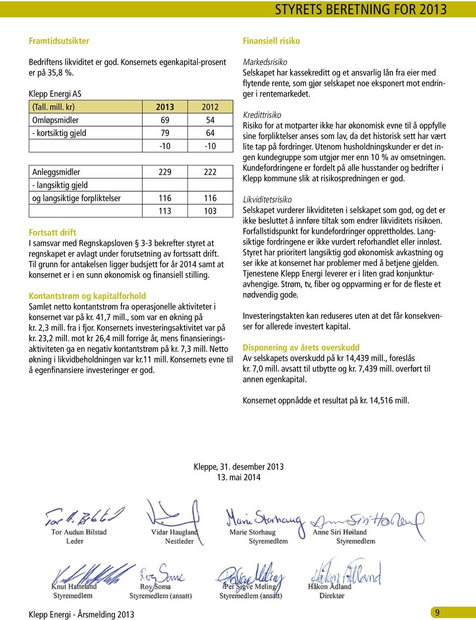 bekrefter styret at regnskapet er avlagt under forutsetning av fortssatt drift. Til grunn for antakelsen ligger budsjett for år 2014 samt at konsernet er i en sunn økonomisk og finansiell stilling.