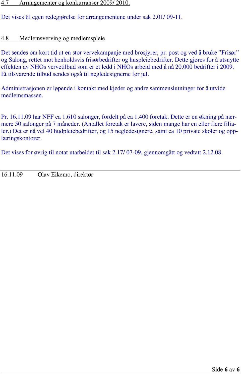 Dette gjøres for å utsnytte effekten av NHOs vervetilbud som er et ledd i NHOs arbeid med å nå 20.000 bedrifter i 2009. Et tilsvarende tilbud sendes også til negledesignerne før jul.