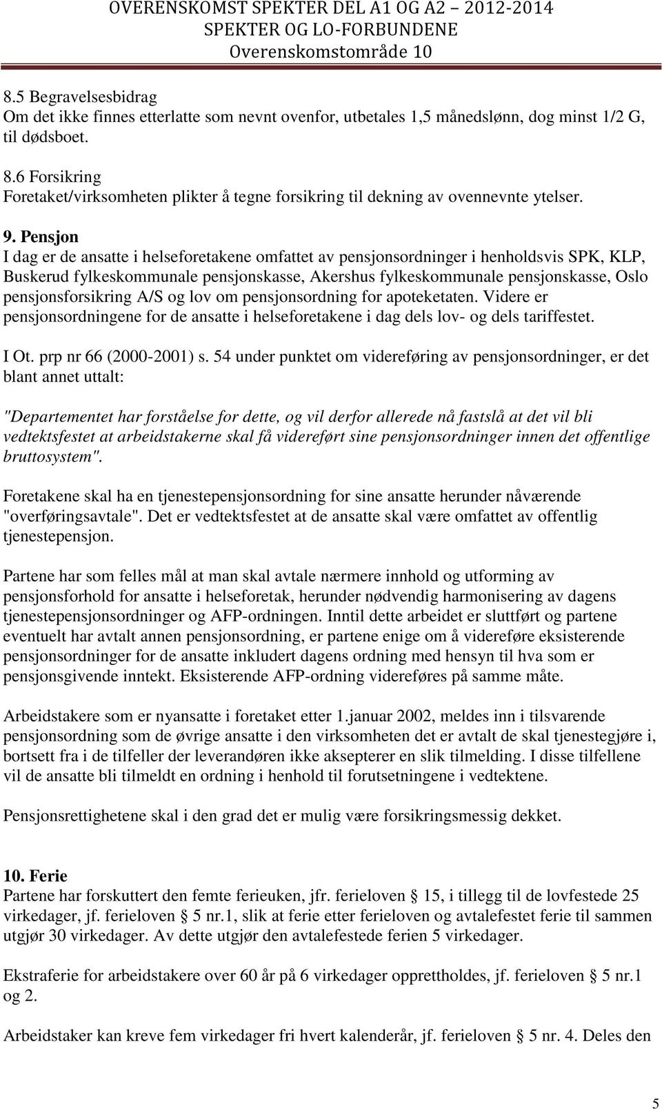 Pensjon I dag er de ansatte i helseforetakene omfattet av pensjonsordninger i henholdsvis SPK, KLP, Buskerud fylkeskommunale pensjonskasse, Akershus fylkeskommunale pensjonskasse, Oslo