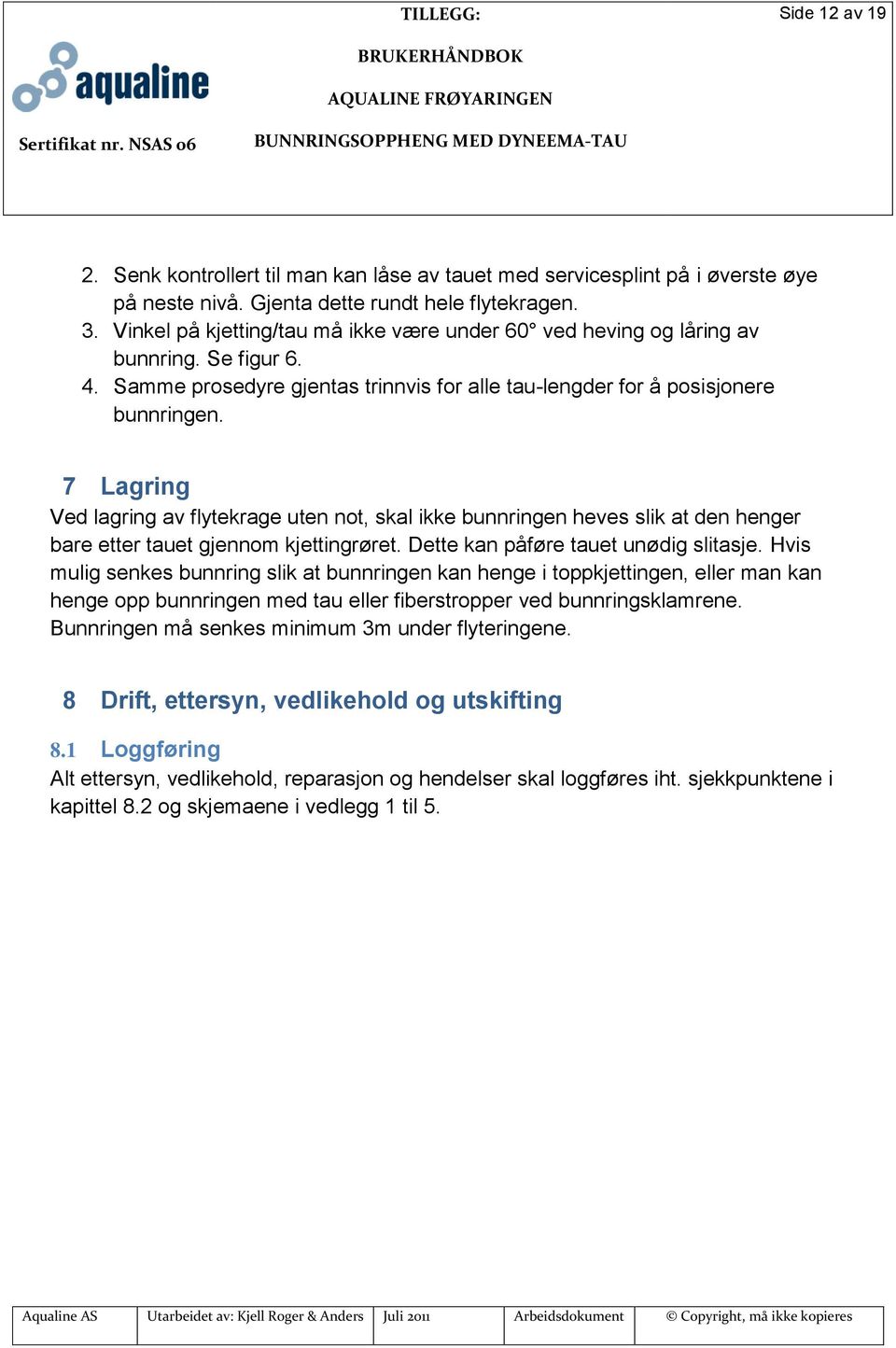 7 Lagring Ved lagring av flytekrage uten not, skal ikke bunnringen heves slik at den henger bare etter tauet gjennom kjettingrøret. Dette kan påføre tauet unødig slitasje.