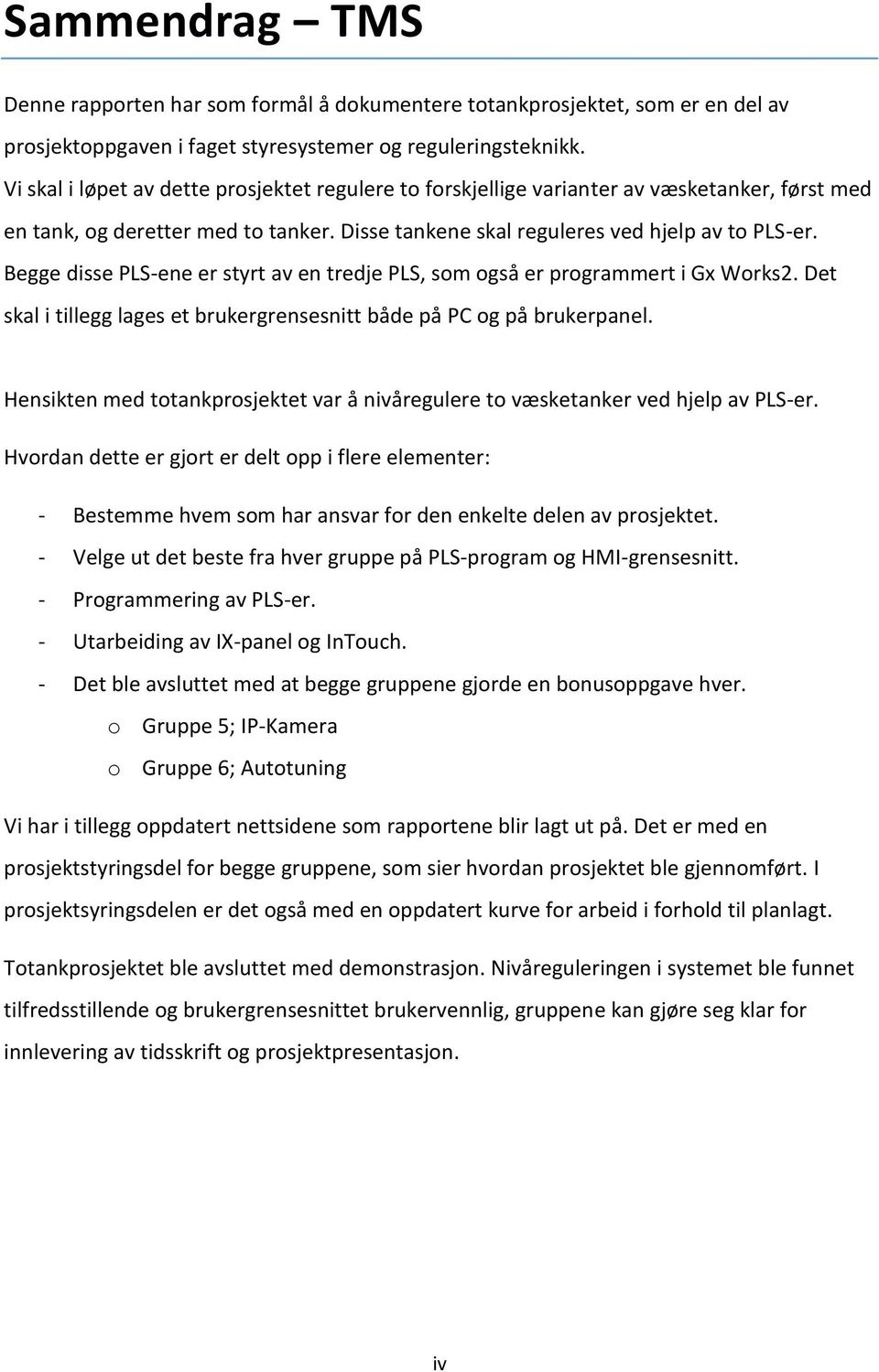 Begge ie PLS-ene er tyrt av en treje PLS, om ogå er programmert i Gx Work2. Det kal i tillegg lage et brukergrenenitt båe på PC og på brukerpanel.