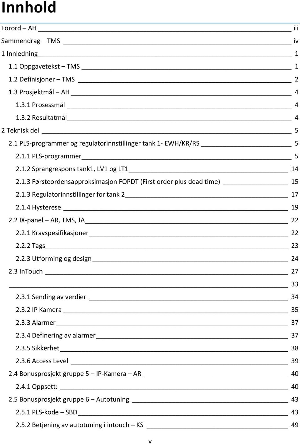 1.4 Hyteree 19 2.2 IX-panel AR, TMS, JA 22 2.2.1 Kravpeifikajoner 22 2.2.2 Tag 23 2.2.3 Utforming og eign 24 2.3 InTouch 27 33 2.3.1 Sening av verier 34 2.3.2 IP Kamera 35 2.3.3 Alarmer 37 2.3.4 Definering av alarmer 37 2.