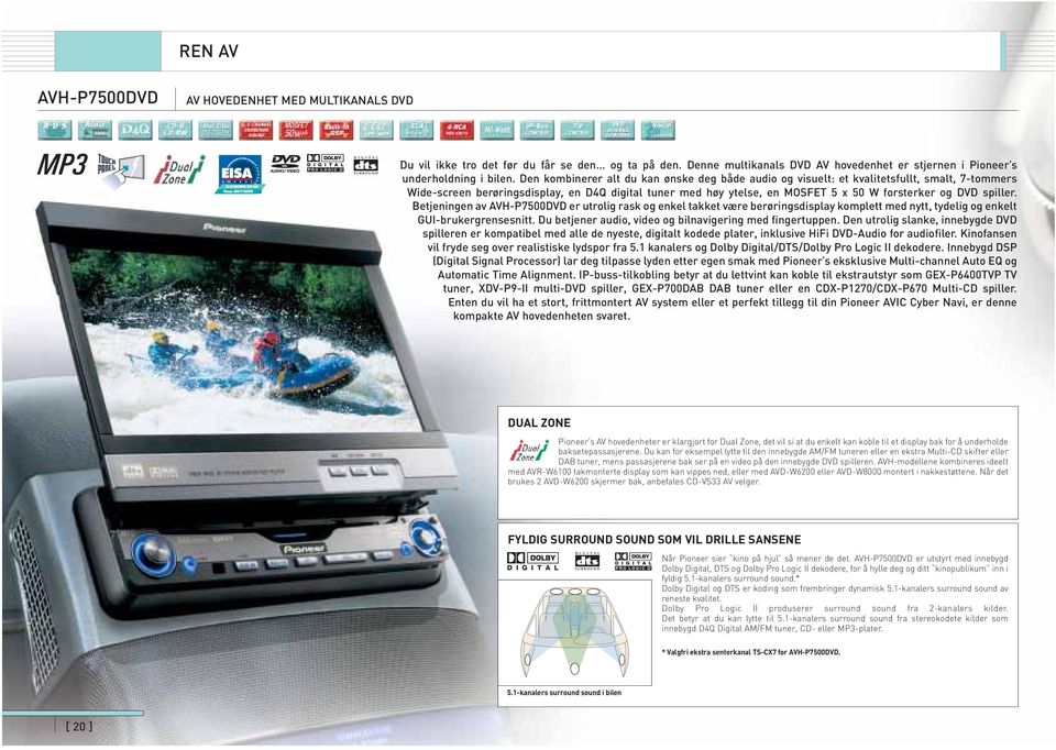 spiller. Betjeningen av AVH-P7500DVD er utrolig rask og enkel takket være berøringsdisplay komplett med nytt, tydelig og enkelt GUI-brukergrensesnitt.