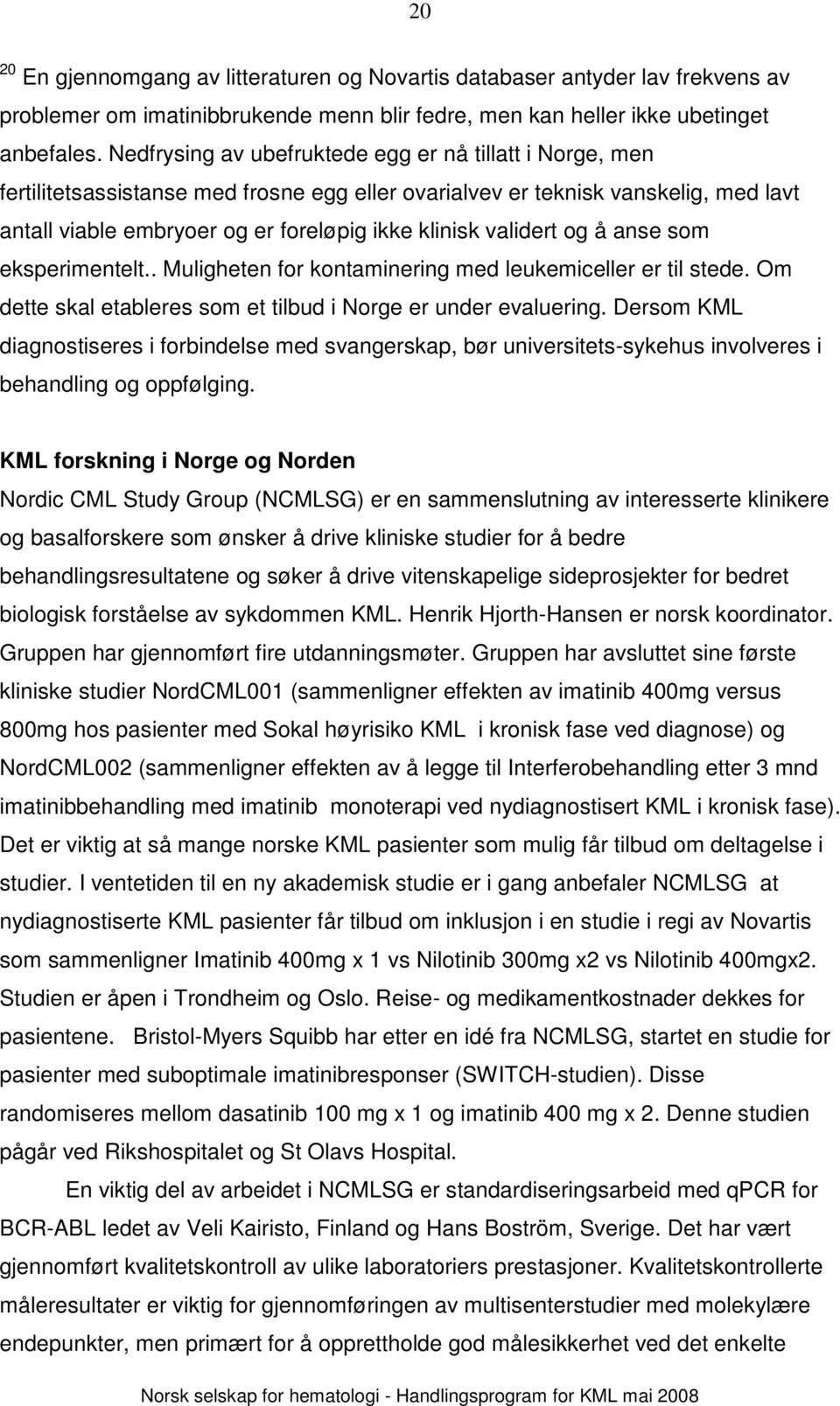 validert og å anse som eksperimentelt.. Muligheten for kontaminering med leukemiceller er til stede. Om dette skal etableres som et tilbud i Norge er under evaluering.