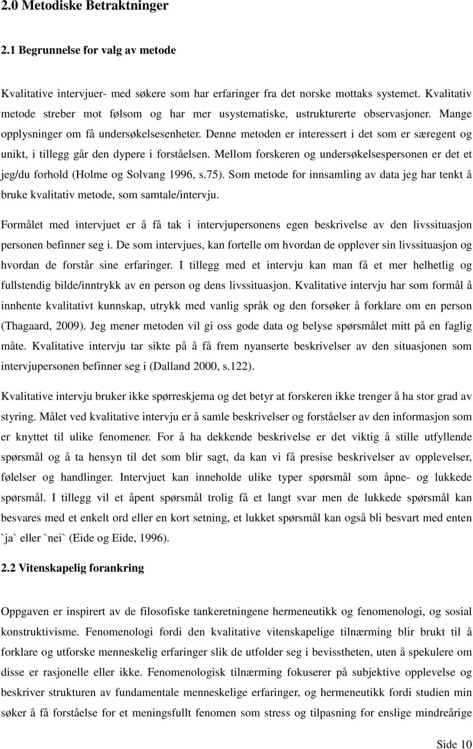 Denne metoden er interessert i det som er særegent og unikt, i tillegg går den dypere i forståelsen. Mellom forskeren og undersøkelsespersonen er det et jeg/du forhold (Holme og Solvang 1996, s.75).