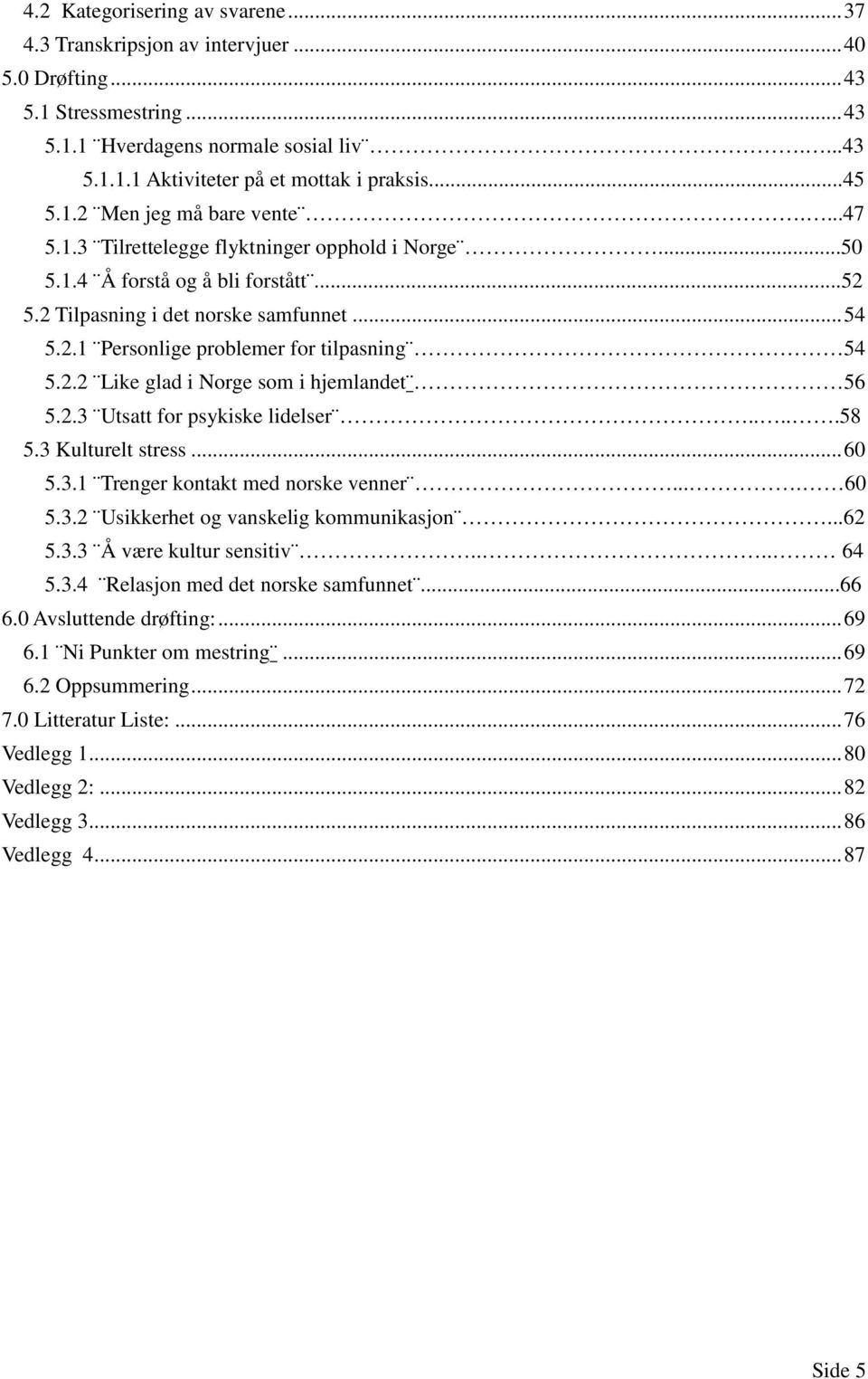 2.2 Like glad i Norge som i hjemlandet 56 5.2.3 Utsatt for psykiske lidelser.....58 5.3 Kulturelt stress... 60 5.3.1 Trenger kontakt med norske venner.... 60 5.3.2 Usikkerhet og vanskelig kommunikasjon.