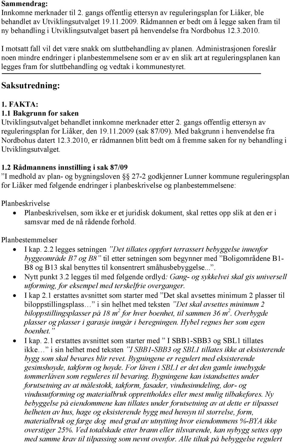 Administrasjonen foreslår noen mindre endringer i planbestemmelsene som er av en slik art at reguleringsplanen kan legges fram for sluttbehandling og vedtak i kommunestyret. Saksutredning: 1.