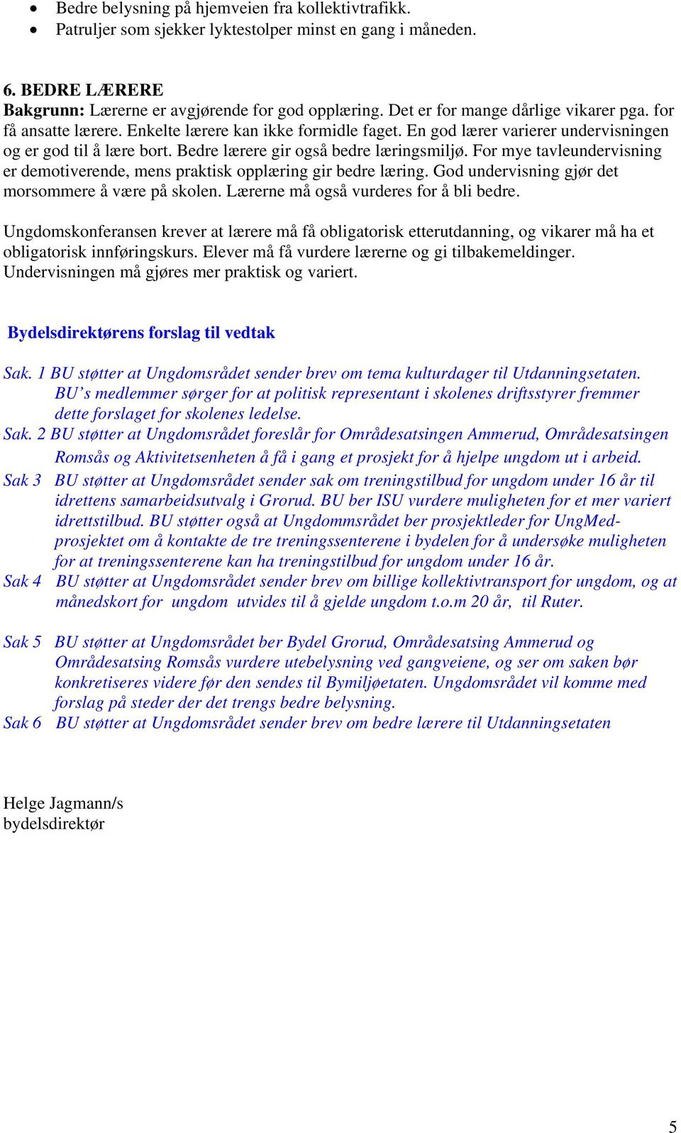 Bedre lærere gir også bedre læringsmiljø. For mye tavleundervisning er demotiverende, mens praktisk opplæring gir bedre læring. God undervisning gjør det morsommere å være på skolen.