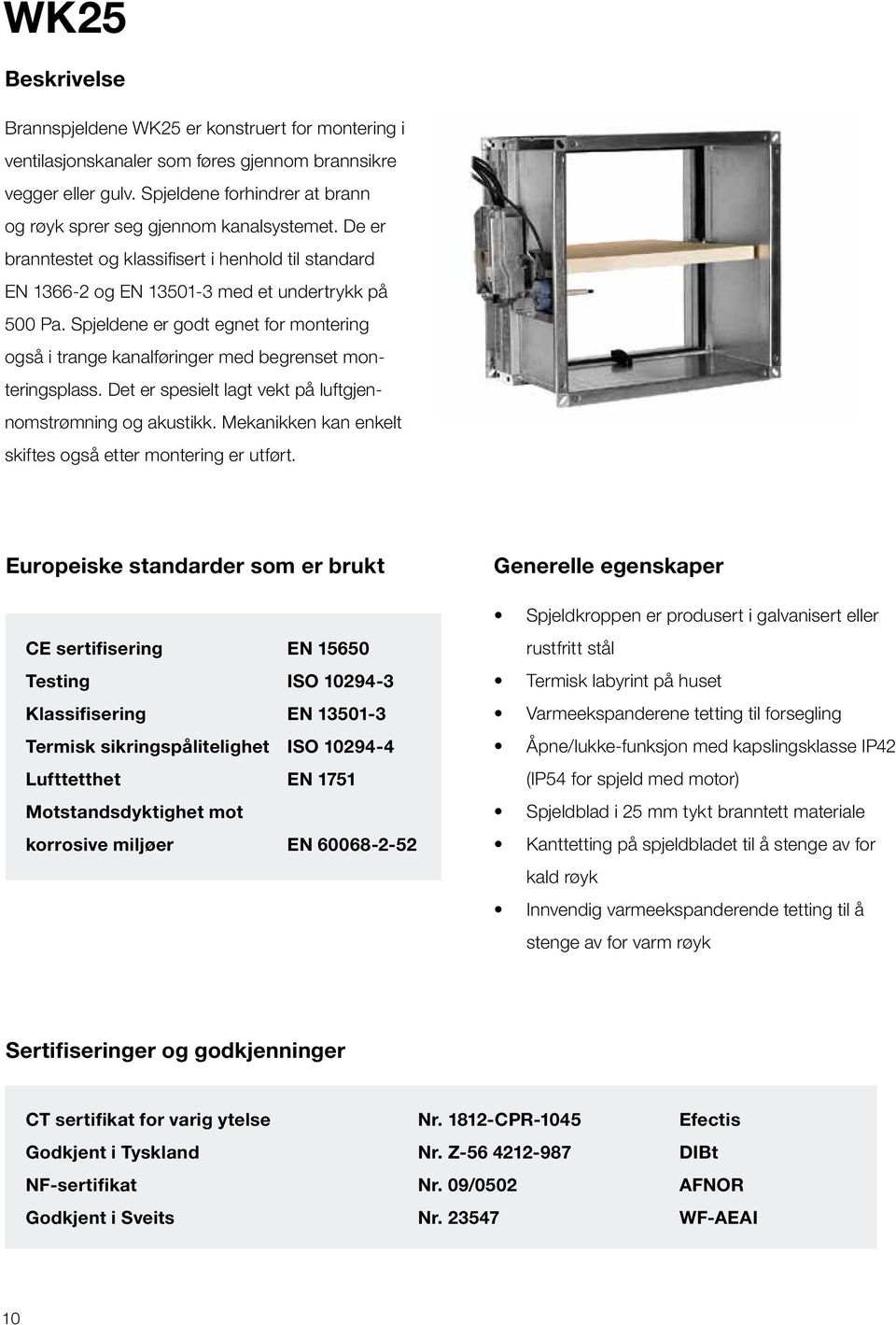 Spjeldene er godt egnet for montering også i trange kanalføringer med begrenset monteringsplass. Det er spesielt lagt vekt på luftgjennomstrømning og akustikk.