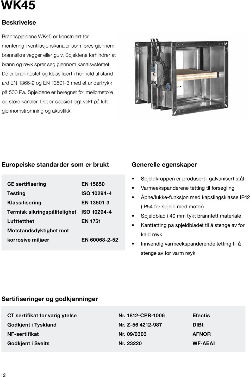 Spjeldene er beregnet for mellomstore og store kanaler. Det er spesielt lagt vekt på luftgjennomstrømning og akustikk.