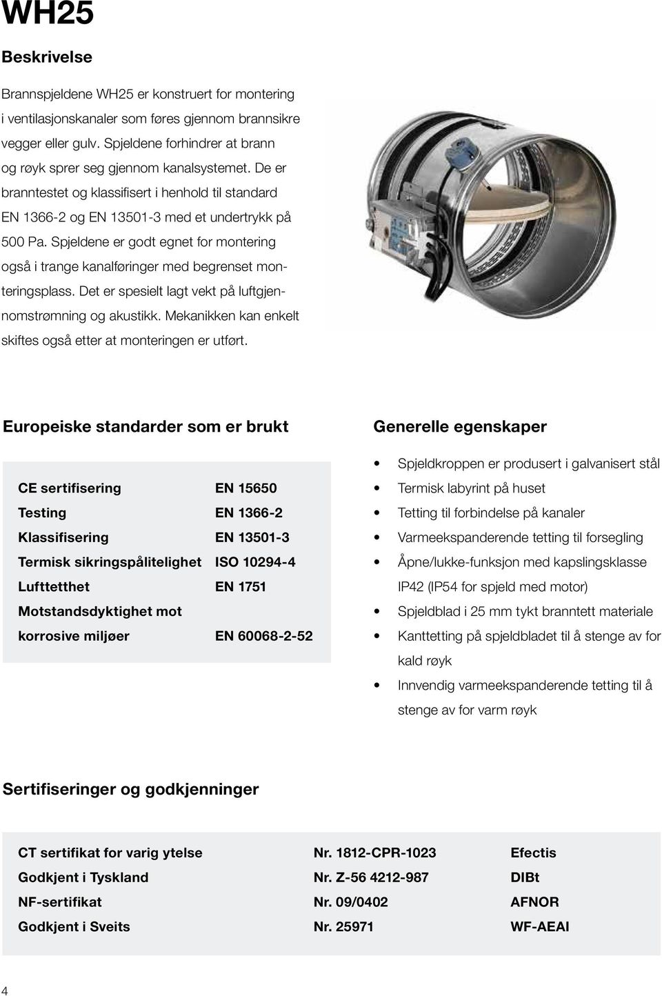 Spjeldene er godt egnet for montering også i trange kanalføringer med begrenset monteringsplass. Det er spesielt lagt vekt på luftgjennomstrømning og akustikk.