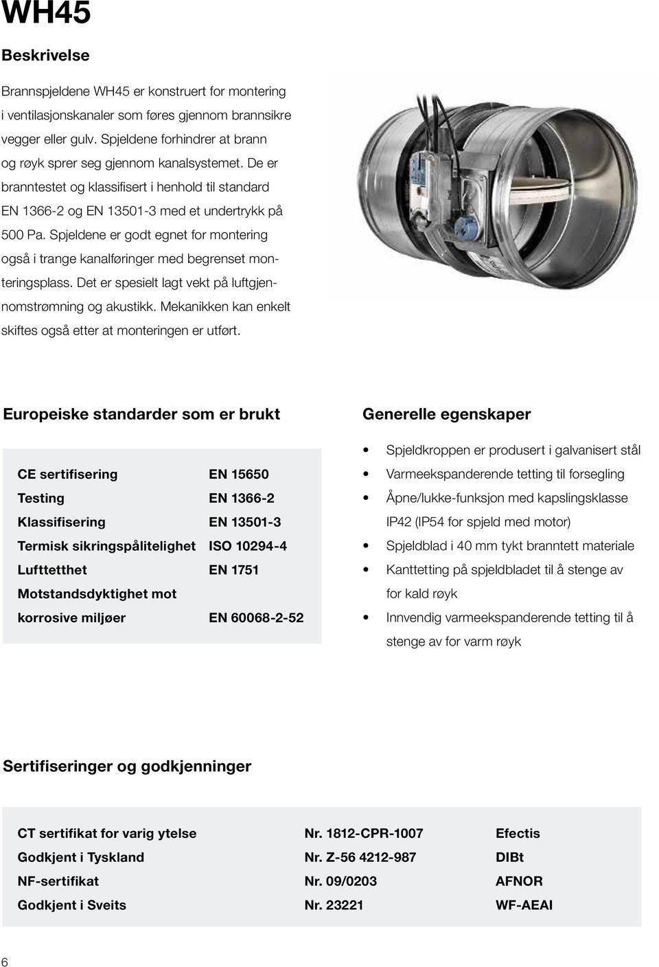 Spjeldene er godt egnet for montering også i trange kanalføringer med begrenset monteringsplass. Det er spesielt lagt vekt på luftgjennomstrømning og akustikk.