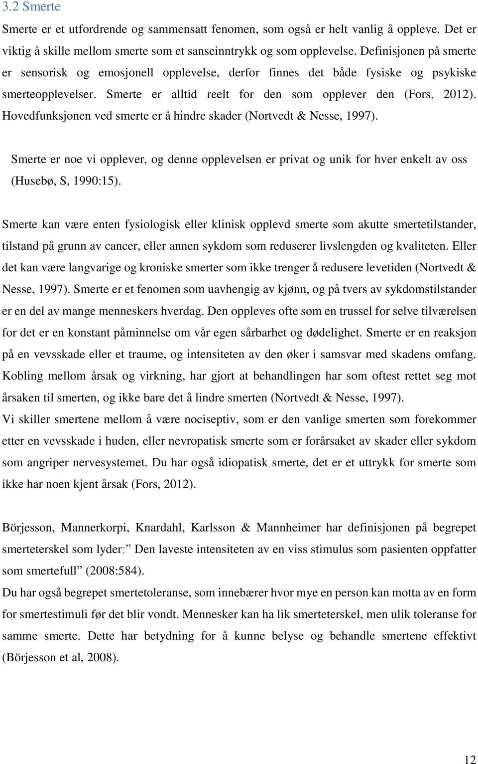 Hovedfunksjonen ved smerte er å hindre skader (Nortvedt & Nesse, 1997). Smerte er noe vi opplever, og denne opplevelsen er privat og unik for hver enkelt av oss (Husebø, S, 1990:15).