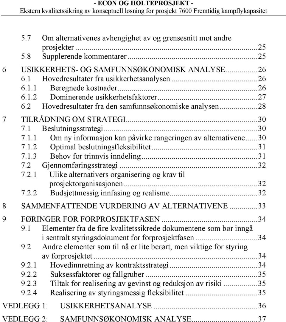 2 Hovedresultater fra den samfunnsøkonomiske analysen...28 7 TILRÅDNING OM STRATEGI...30 7.1 Beslutningsstrategi...30 7.1.1 Om ny informasjon kan påvirke rangeringen av alternativene...30 7.1.2 Optimal beslutningsfleksibilitet.