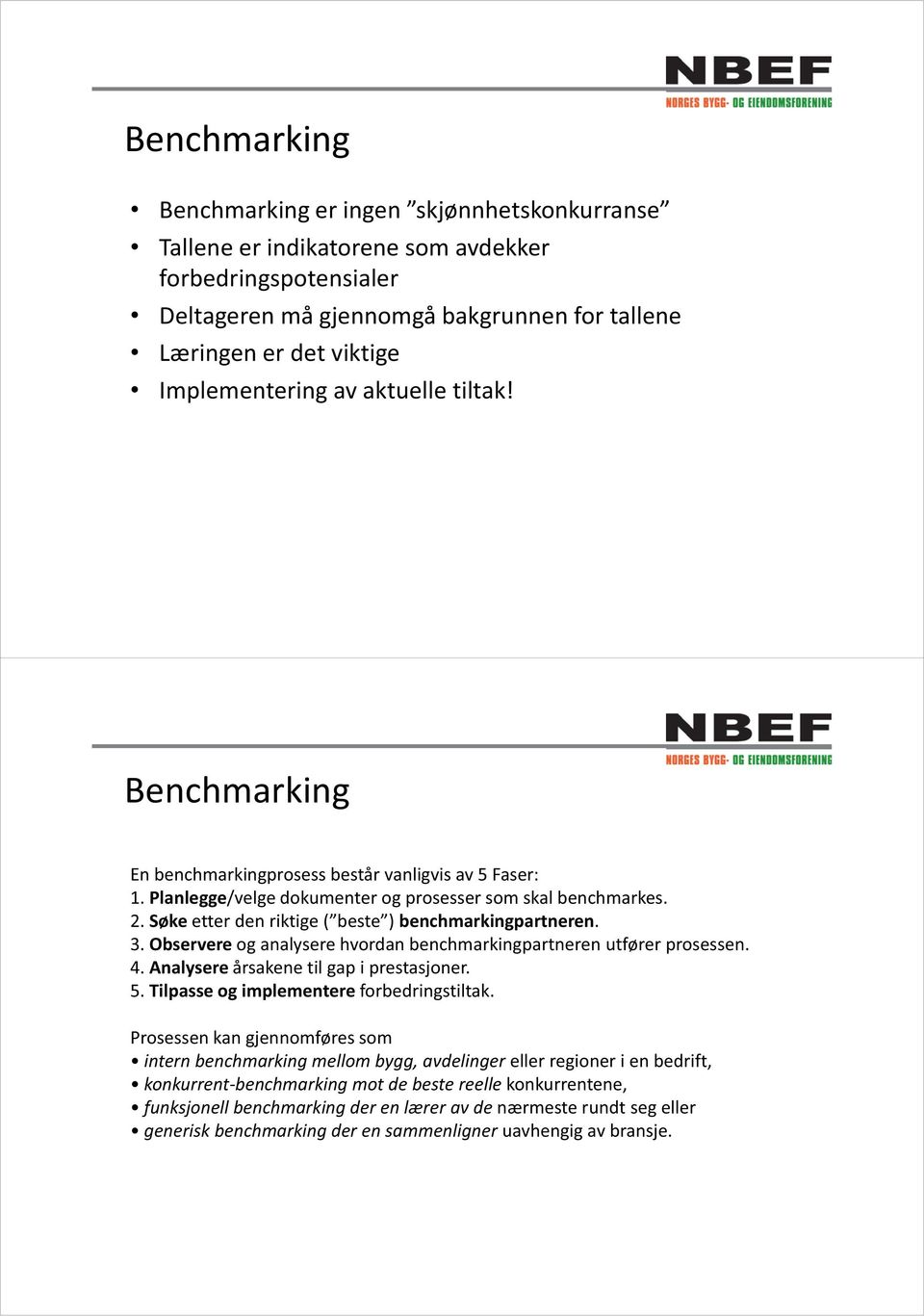 Søke etter den riktige ( beste ) benchmarkingpartneren. 3. Observere og analysere hvordan benchmarkingpartneren utfører prosessen. 4. Analysere årsakene til gap i prestasjoner. 5.