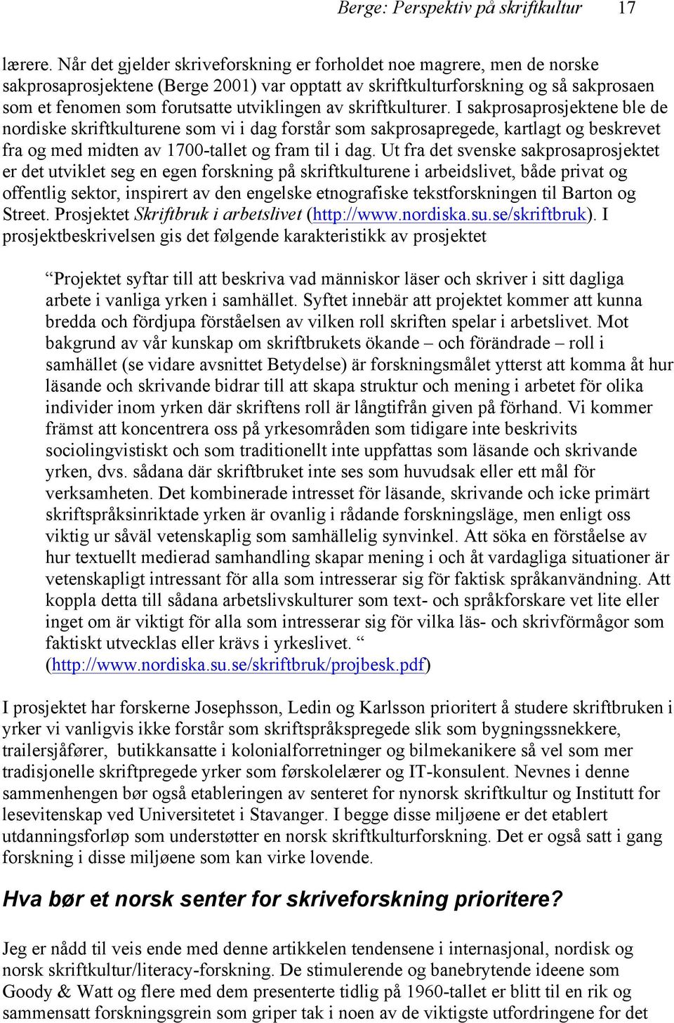 utviklingen av skriftkulturer. I sakprosaprosjektene ble de nordiske skriftkulturene som vi i dag forstår som sakprosapregede, kartlagt og beskrevet fra og med midten av 1700-tallet og fram til i dag.