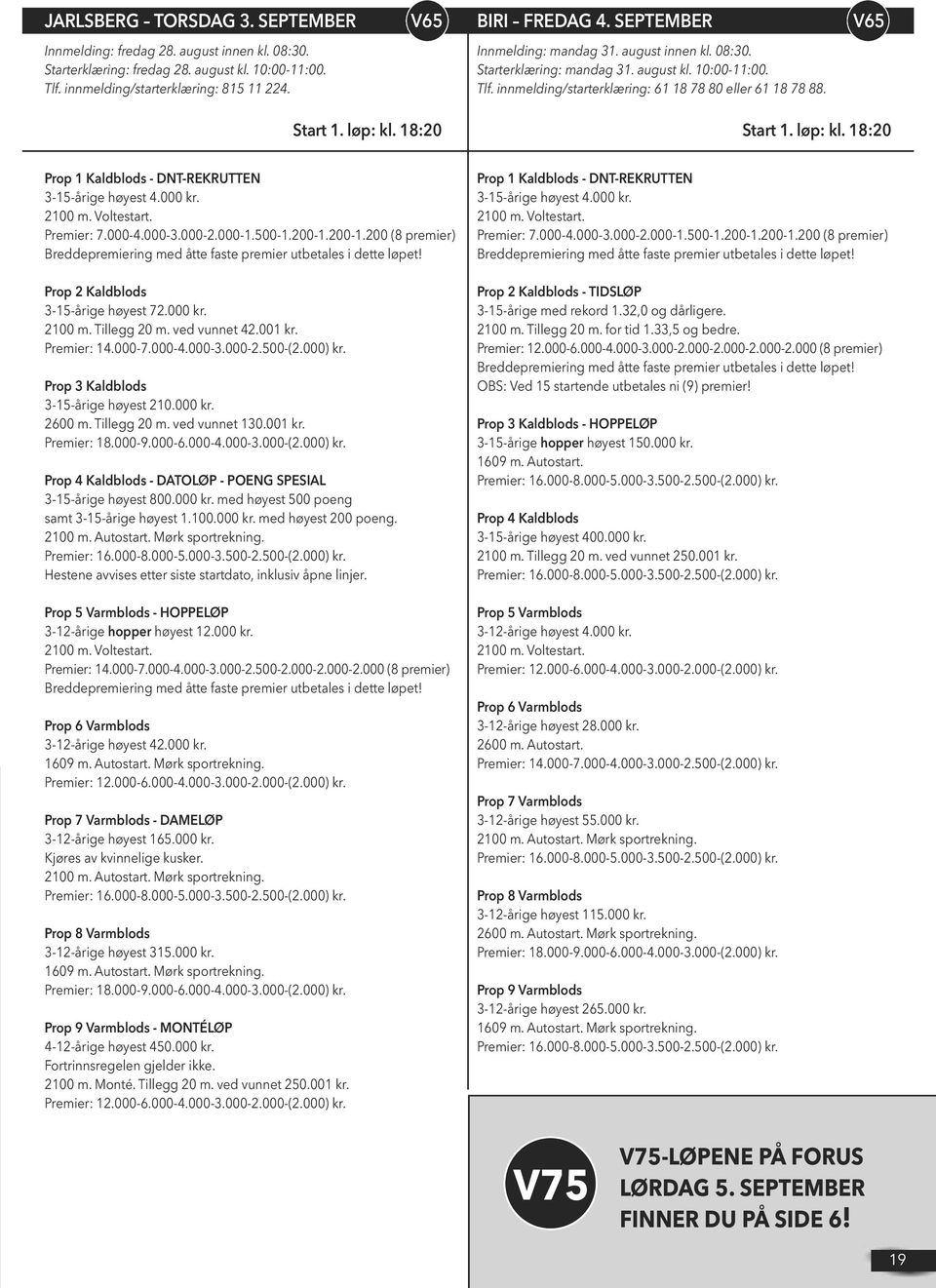 løp: kl. 18:20 Prop 1 Kaldblods - DNT-REKRUTTEN 3-15-årige høyest 4.000 kr. 2100 m. Voltestart. Premier: 7.000-4.000-3.000-2.000-1.500-1.200-1.200-1.200 (8 premier) Prop 2 Kaldblods 3-15-årige høyest 72.
