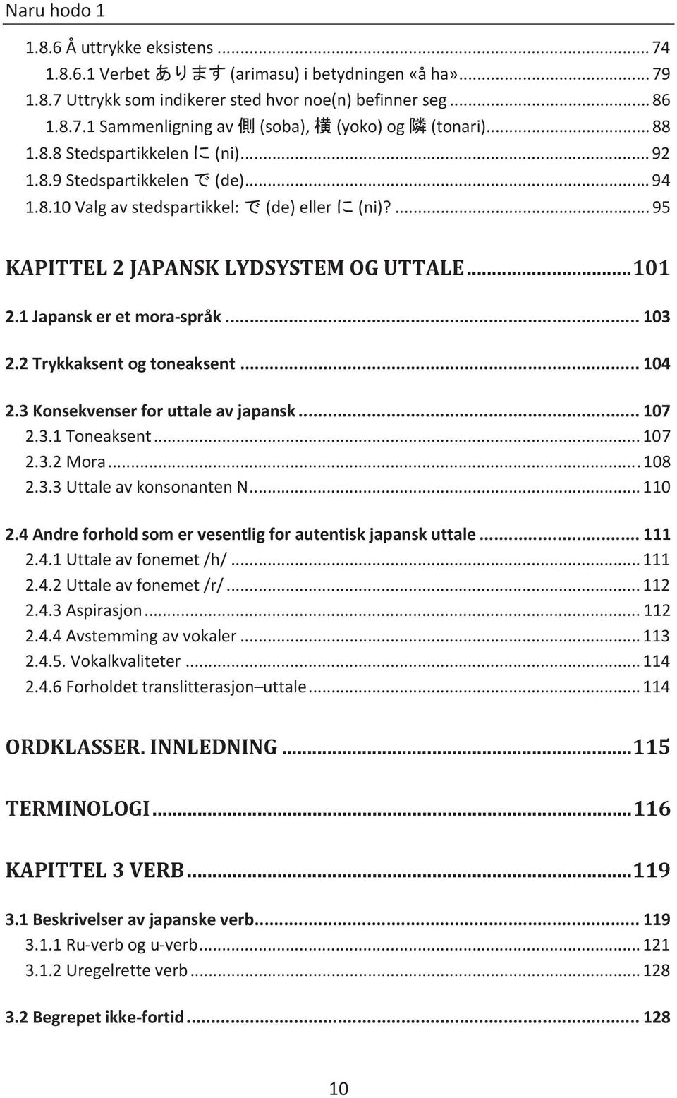 1 Japansk er et mora-språk... 103 2.2 Trykkaksent og toneaksent... 104 2.3 Konsekvenser for uttale av japansk... 107 2.3.1 Toneaksent... 107 2.3.2 Mora... 108 2.3.3 Uttale av konsonanten N... 110 2.