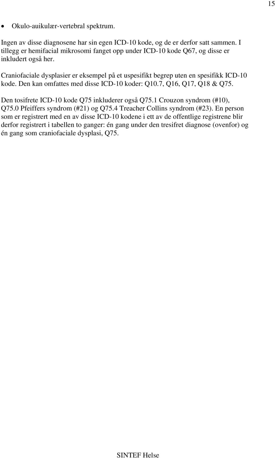 Craniofaciale dysplasier er eksempel på et uspesifikt begrep uten en spesifikk ICD-10 kode. Den kan omfattes med disse ICD-10 koder: Q10.7, Q16, Q17, Q18 & Q75.