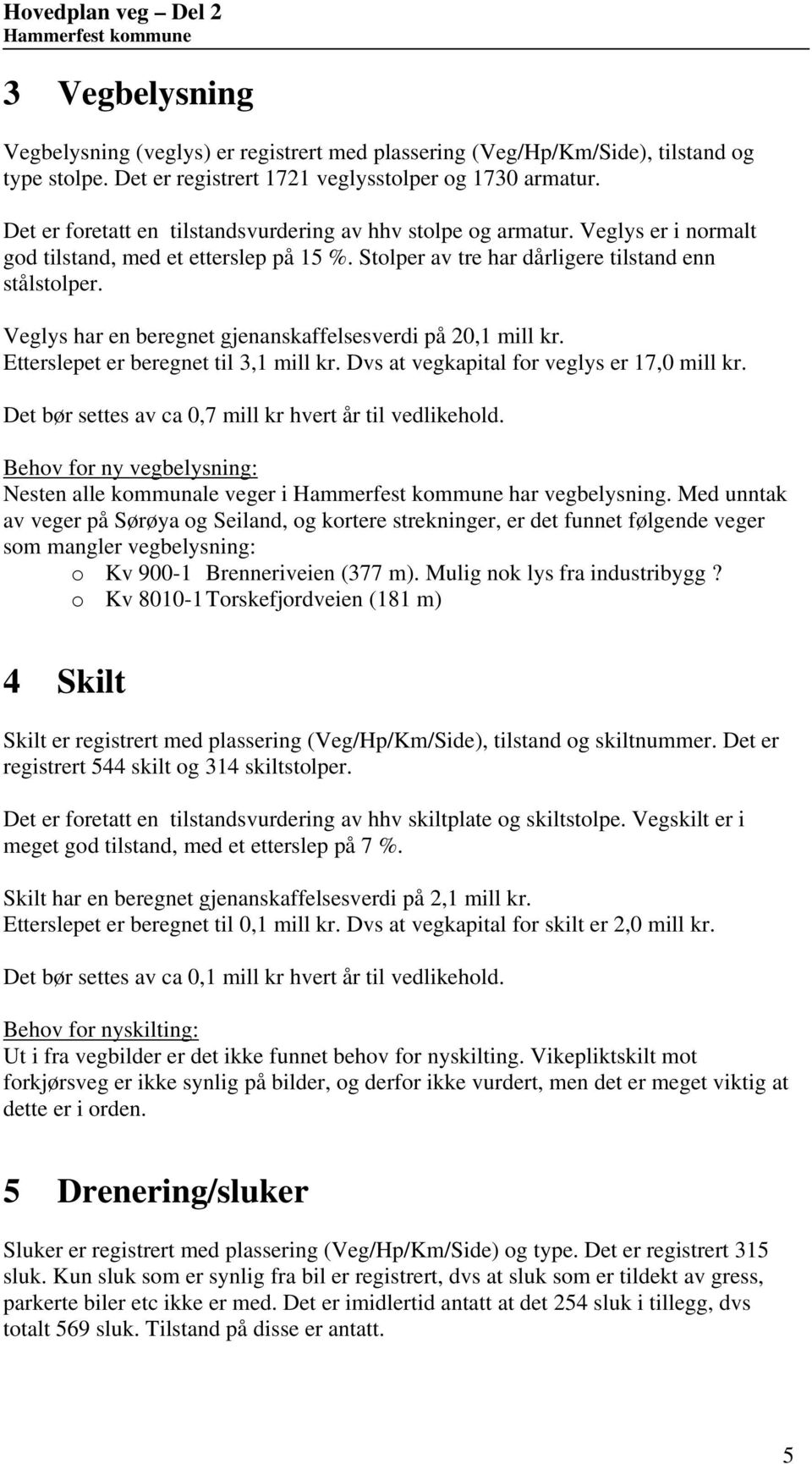 Veglys har en beregnet gjenanskaffelsesverdi på 20,1 mill kr. Etterslepet er beregnet til 3,1 mill kr. Dvs at vegkapital for veglys er 17,0 mill kr.