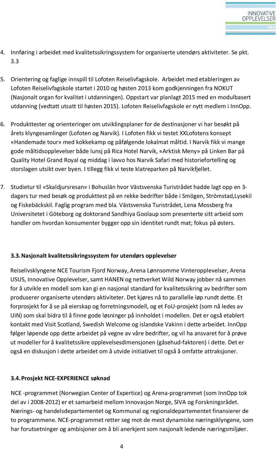 Oppstart var planlagt 2015 med en modulbasert utdanning (vedtatt utsatt til høsten 2015). Lofoten Reiselivfagskole er nytt medlem i InnOpp. 6.