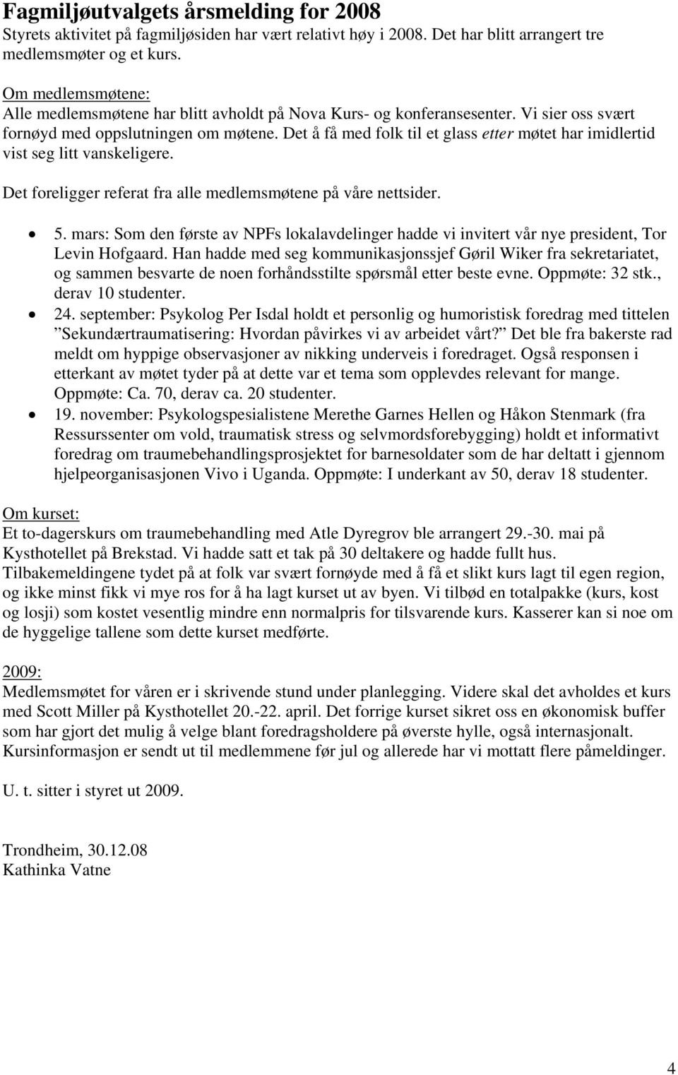 Det å få med folk til et glass etter møtet har imidlertid vist seg litt vanskeligere. Det foreligger referat fra alle medlemsmøtene på våre nettsider. 5.