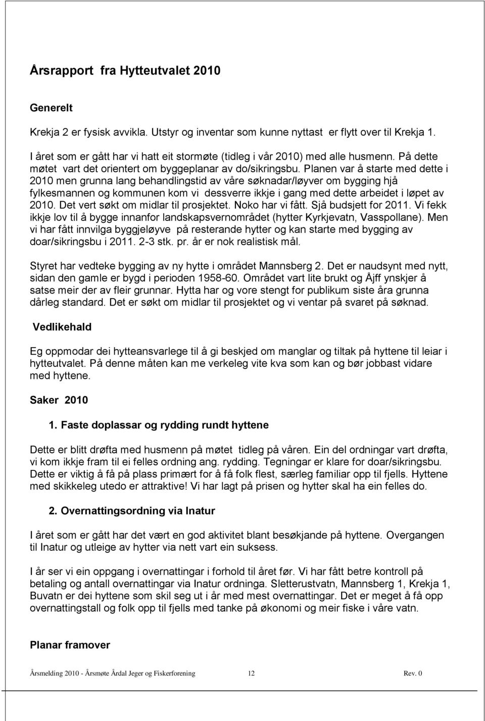 Planen var å starte med dette i 2010 men grunna lang behandlingstid av våre søknadar/løyver om bygging hjå fylkesmannen og kommunen kom vi dessverre ikkje i gang med dette arbeidet i løpet av 2010.