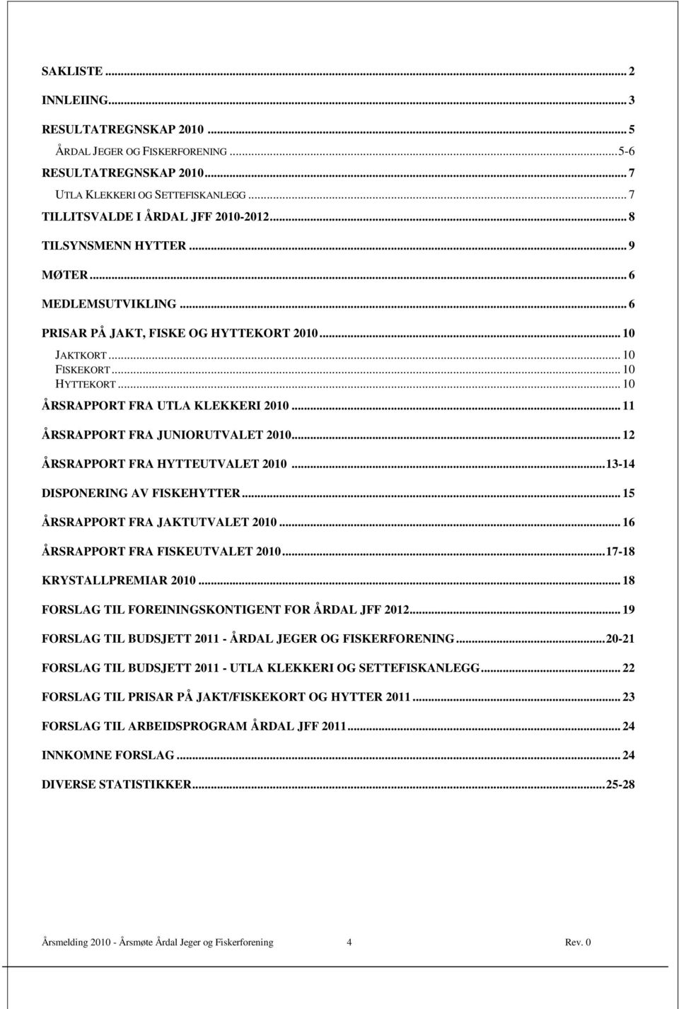 .. ÅRSRAPPORT FRA JUNIORUTVALET 2010... ÅRSRAPPORT FRA HYTTEUTVALET 2010... 13-14 DISPONERING AV FISKEHYTTER... 15 ÅRSRAPPORT FRA JAKTUTVALET 2010... 16 ÅRSRAPPORT FRA FISKEUTVALET 2010.