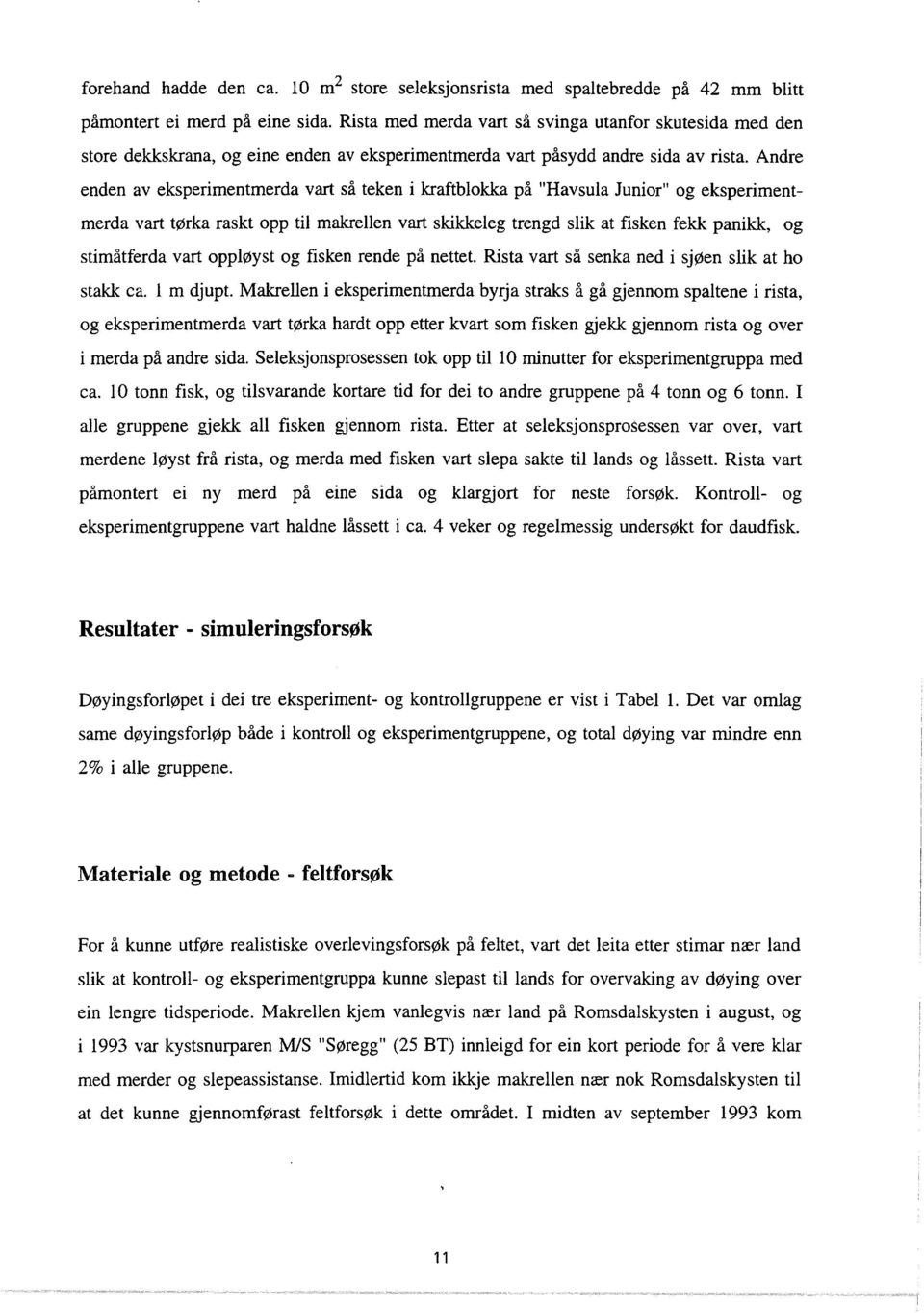 Andre enden av eksperimentmerda vart så teken i kraftbokka på "Havsua Junior" og eksperimentmerda vart tørka raskt opp ti makreen vart skikkeeg trengd sik at fisken fekk panikk, og stimåtferda vart