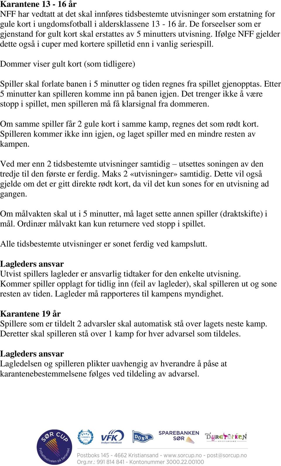 Dommer viser gult kort (som tidligere) Spiller skal forlate banen i 5 minutter og tiden regnes fra spillet gjenopptas. Etter 5 minutter kan spilleren komme inn på banen igjen.