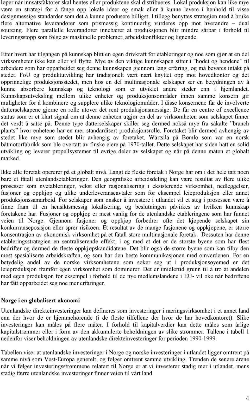 I tillegg benyttes strategien med å bruke flere alternative leverandører som prismessig kontinuerlig vurderes opp mot hverandre dual sourcing.