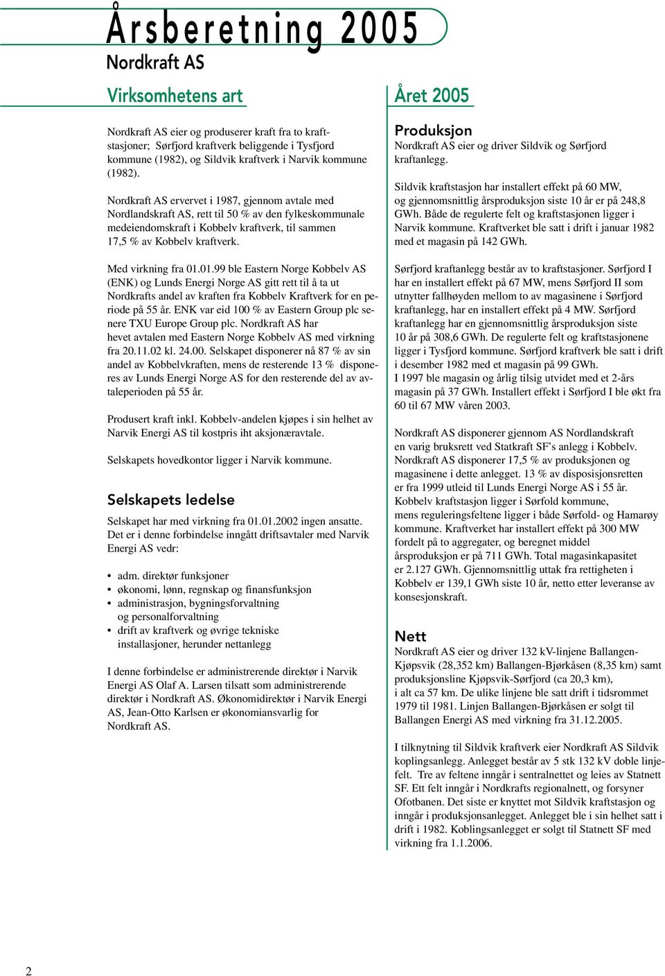 Nordkraft AS ervervet i 1987, gjennom avtale med Nordlandskraft AS, rett til 50 % av den fylkeskommunale medeiendomskraft i Kobbelv kraftverk, til sammen 17,5 % av Kobbelv kraftverk.