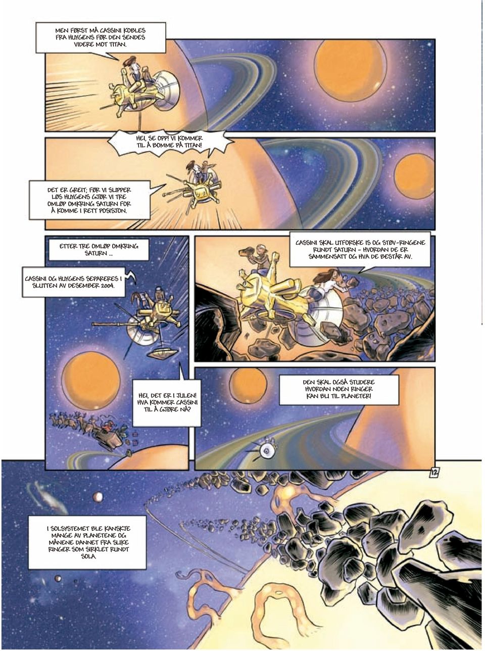 .. CASSINI SKAL UTFORSKE IS OG STØV-RINGENE RUNDT SATURN HVORDAN DE ER SAMMENSATT OG HVA DE BESTÅR AV. CASSINI OG HUYGENS SEPARERES I SLUTTEN AV DESEMBER 2004.