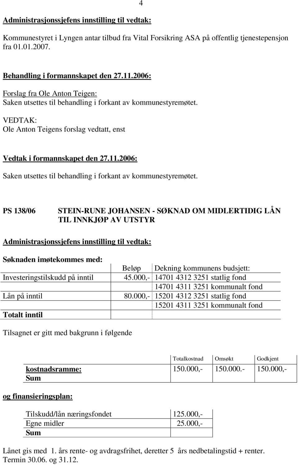 VEDTAK: Ole Anton Teigens forslag vedtatt, enst Saken utsettes til behandling i forkant av kommunestyremøtet.