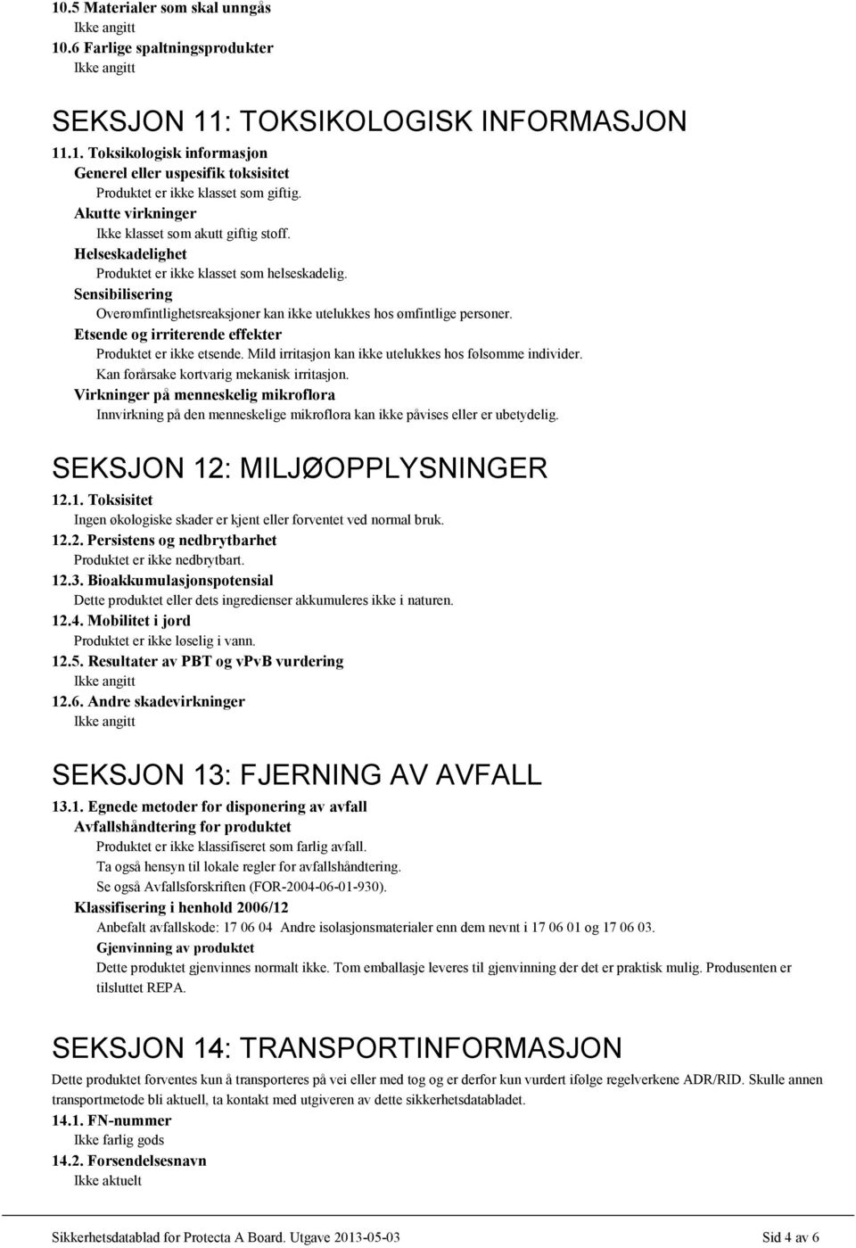 Sensibilisering Overømfintlighetsreaksjoner kan ikke utelukkes hos ømfintlige personer. Etsende og irriterende effekter Produktet er ikke etsende.