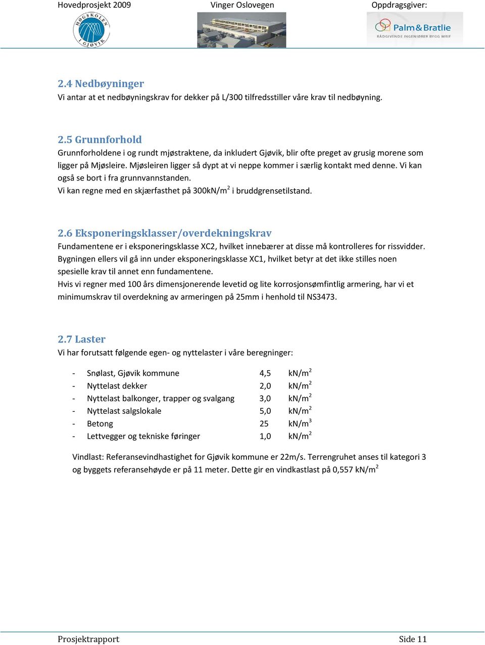 Mjøsleiren ligger så dypt at vi neppe kommer i særlig kontakt med denne. Vi kan også se bort i fra grunnvannstanden. Vi kan regne med en skjærfasthet på 300kN/m 2 