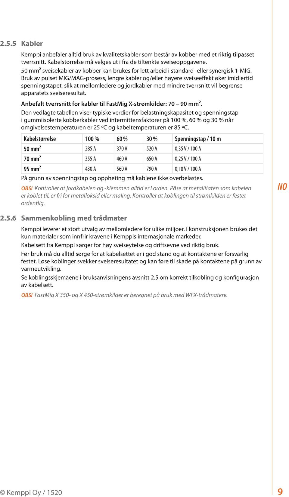 Bruk av pulset MIG/MAG-prosess, lengre kabler og/eller høyere sveiseeffekt øker imidlertid spenningstapet, slik at mellomledere og jordkabler med mindre tverrsnitt vil begrense apparatets