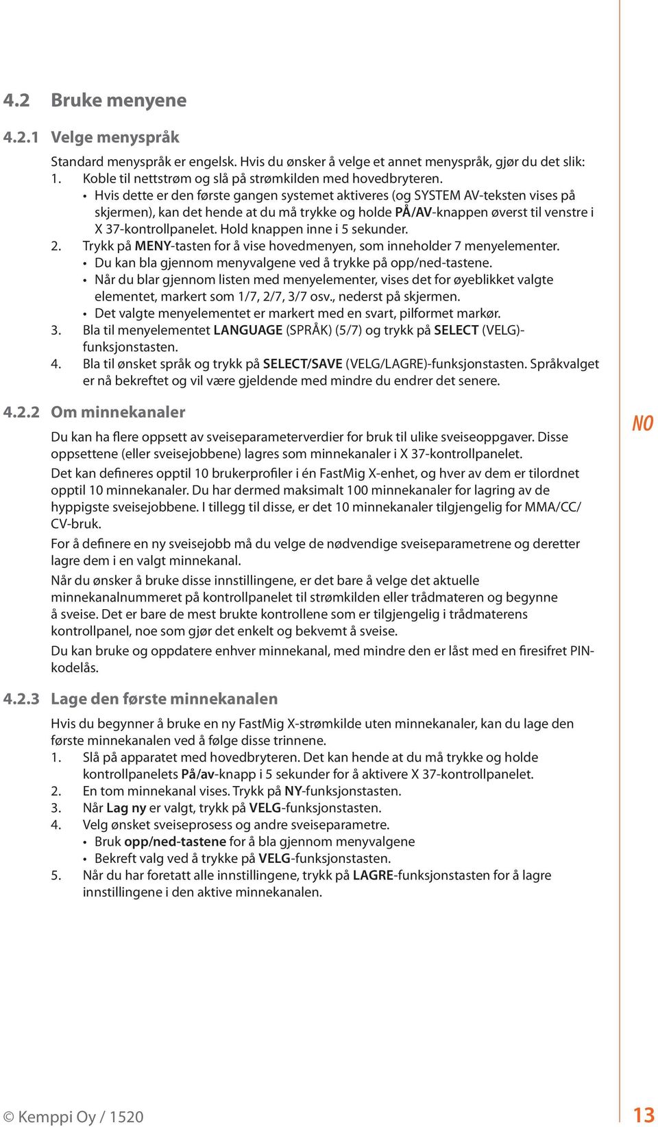 Hold knappen inne i 5 sekunder. 2. Trykk på MENY-tasten for å vise hovedmenyen, som inneholder 7 menyelementer. Du kan bla gjennom menyvalgene ved å trykke på opp/ned-tastene.