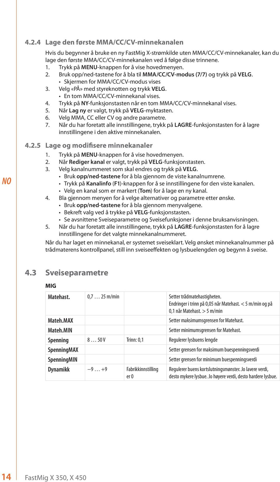 Velg «PÅ» med styreknotten og trykk VELG. En tom MMA/CC/CV-minnekanal vises. 4. Trykk på NY-funksjonstasten når en tom MMA/CC/CV-minnekanal vises. 5. Når Lag ny er valgt, trykk på VELG-myktasten. 6.