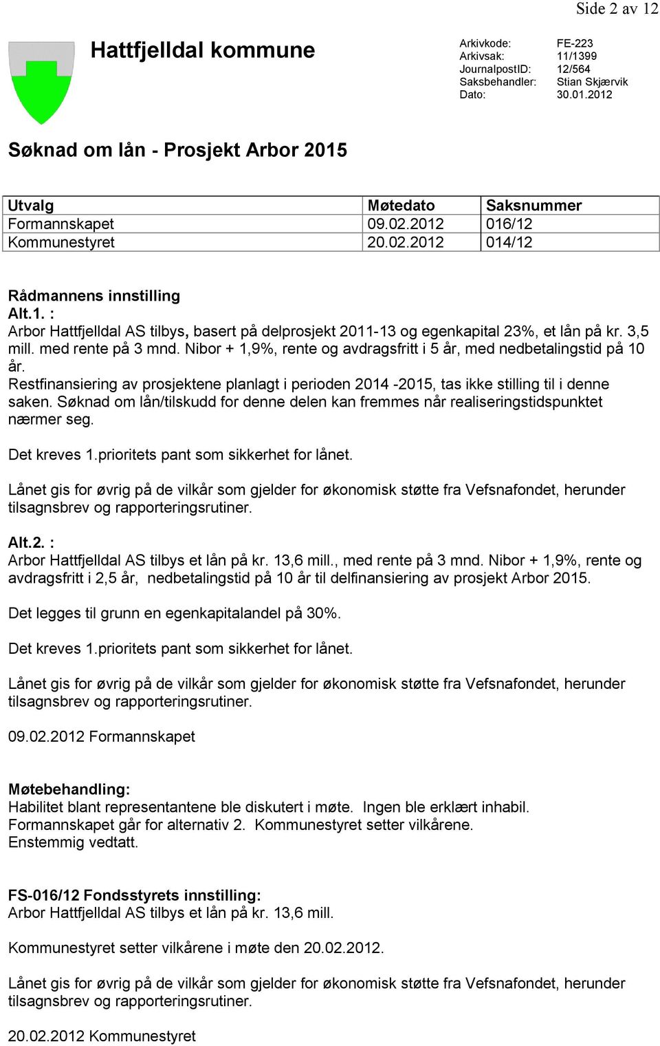 3,5 mill. med rente på 3 mnd. Nibor + 1,9%, rente og avdragsfritt i 5 år, med nedbetalingstid på 10 år.