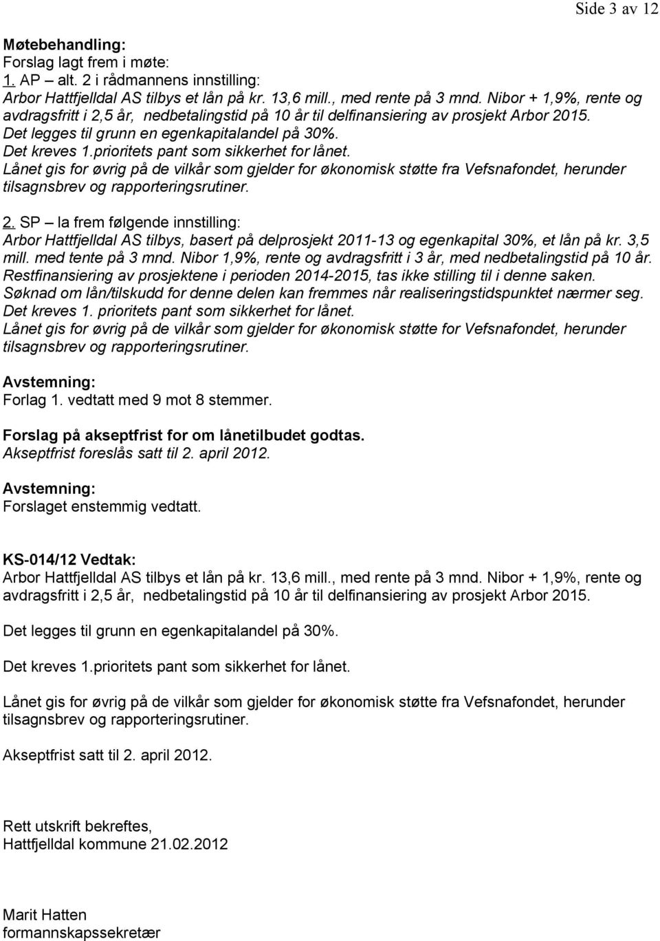 prioritets pant som sikkerhet for lånet. 2. SP la frem følgende innstilling: Arbor Hattfjelldal AS tilbys, basert på delprosjekt 2011-13 og egenkapital 30%, et lån på kr. 3,5 mill. med tente på 3 mnd.