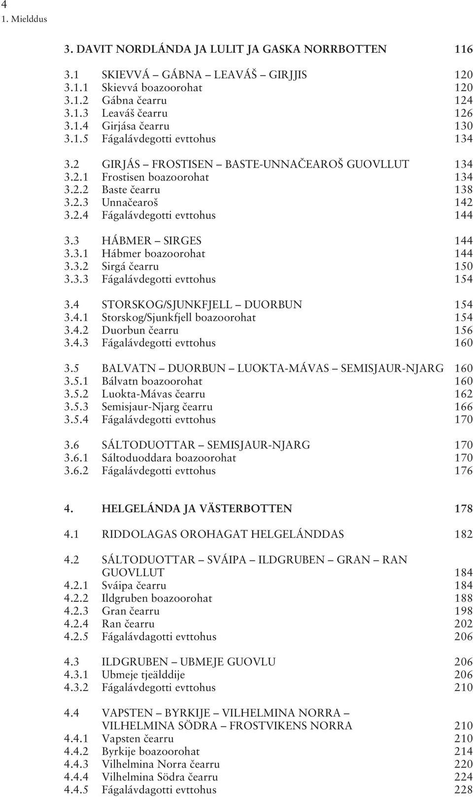 3 HÁBMER SIRGES 144 3.3.1 Hábmer boazoorohat 144 3.3.2 Sirgá earru 150 3.3.3 Fágalávdegotti evttohus 154 3.4 STORSKOG/SJUNKFJELL DUORBUN 154 3.4.1 Storskog/Sjunkfjell boazoorohat 154 3.4.2Duorbun earru 156 3.